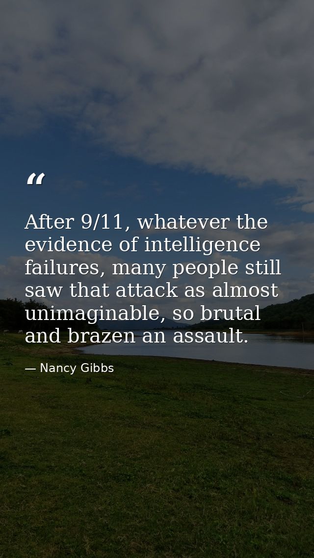 After 9/11, whatever the evidence of intelligence failures, many people still saw that attack as almost unimaginable, so — Nancy Gibbs