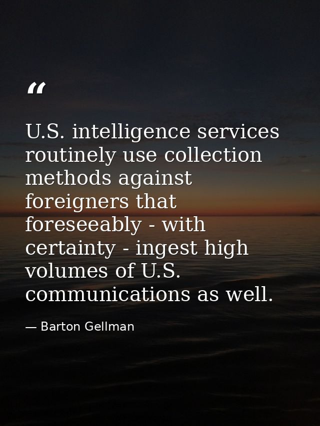 U.S. intelligence services routinely use collection methods against foreigners that foreseeably - with certainty - inges — Barton Gellman