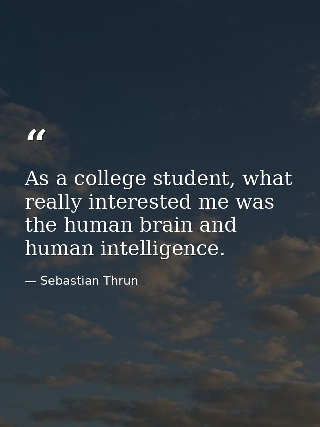 As a college student, what really interested me was the human brain and human intelligence. — Sebastian Thrun