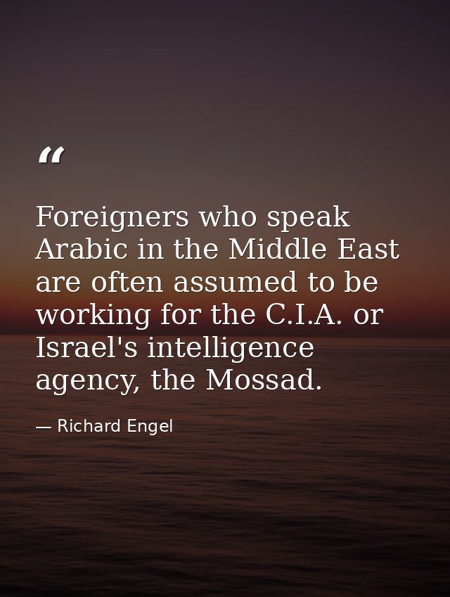 Foreigners who speak Arabic in the Middle East are often assumed to be working for the C.I.A. or Israel's intelligence a — Richard Engel