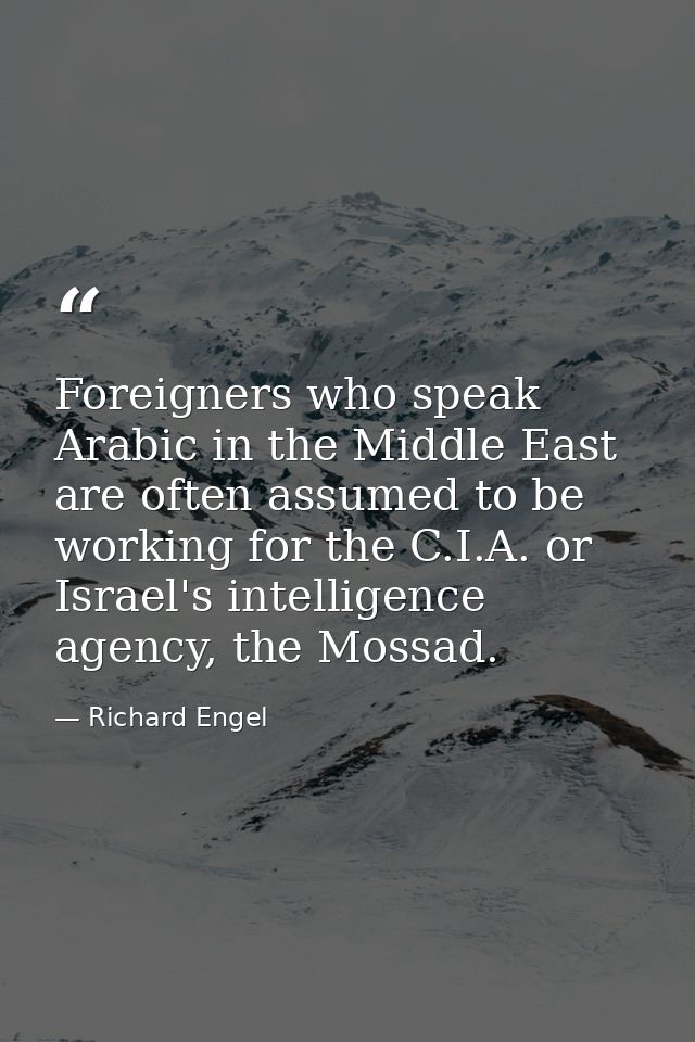 Foreigners who speak Arabic in the Middle East are often assumed to be working for the C.I.A. or Israel's intelligence a — Richard Engel