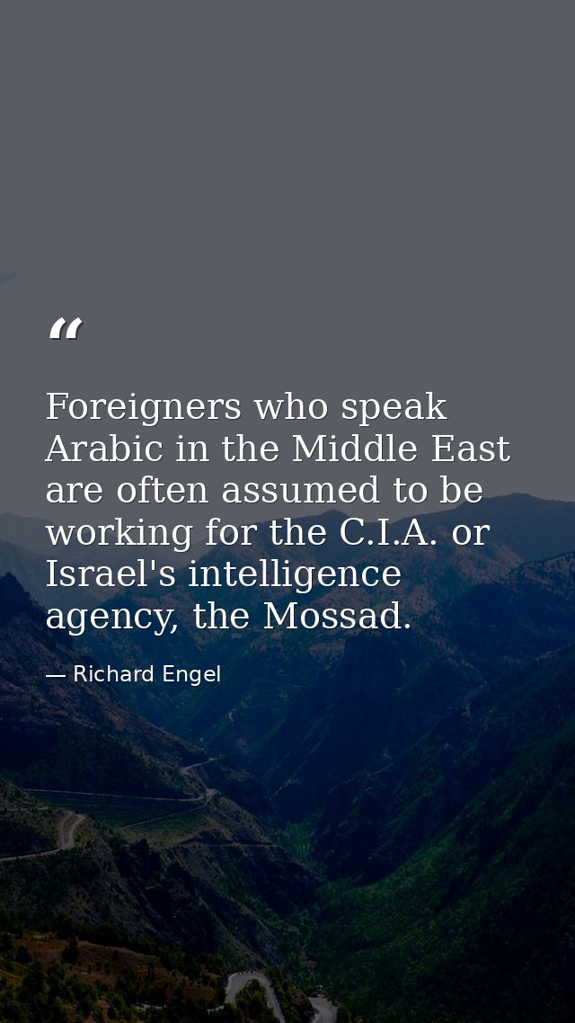 Foreigners who speak Arabic in the Middle East are often assumed to be working for the C.I.A. or Israel's intelligence a — Richard Engel