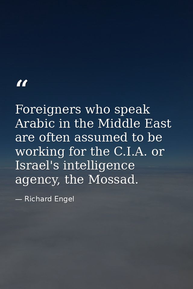 Foreigners who speak Arabic in the Middle East are often assumed to be working for the C.I.A. or Israel's intelligence a — Richard Engel