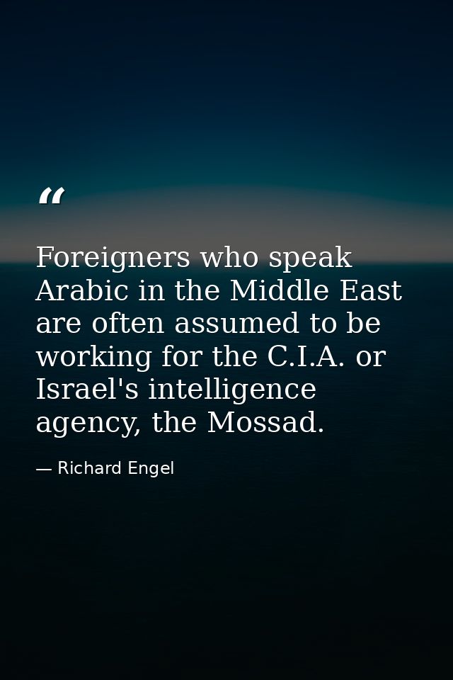 Foreigners who speak Arabic in the Middle East are often assumed to be working for the C.I.A. or Israel's intelligence a — Richard Engel