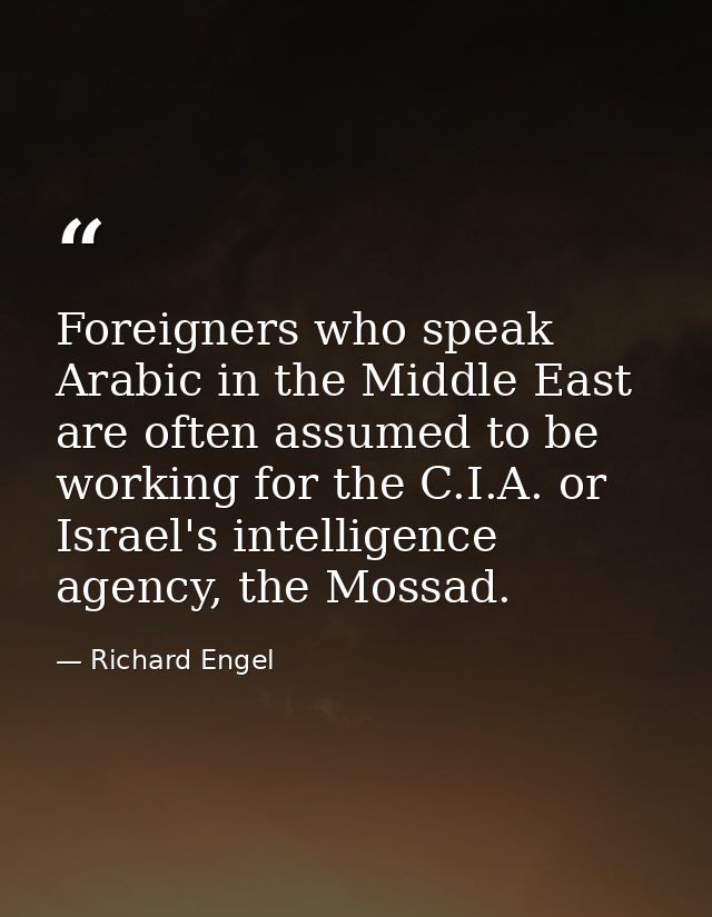 Foreigners who speak Arabic in the Middle East are often assumed to be working for the C.I.A. or Israel's intelligence a — Richard Engel