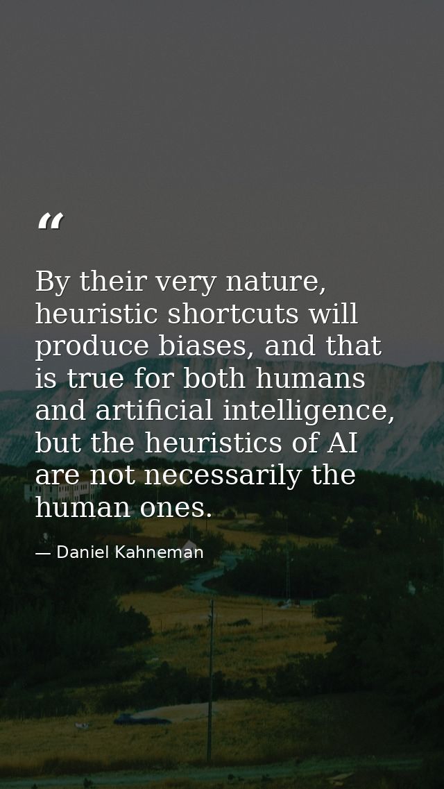 By their very nature, heuristic shortcuts will produce biases, and that is true for both humans and artificial intellige — Daniel Kahneman