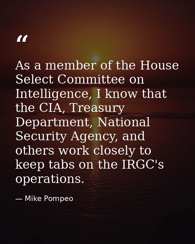 As a member of the House Select Committee on Intelligence, I know that the CIA, Treasury Department, National Security A — Mike Pompeo