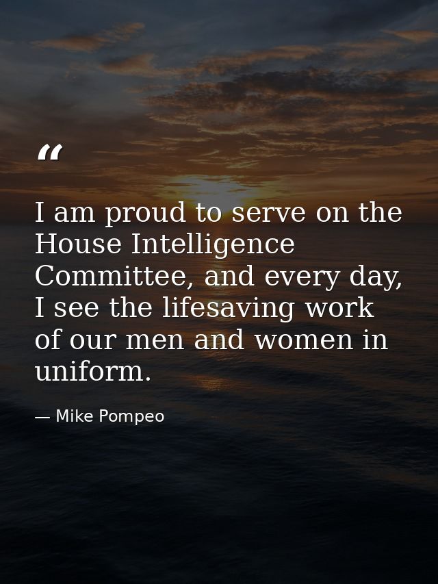 I am proud to serve on the House Intelligence Committee, and every day, I see the lifesaving work of our men and women i — Mike Pompeo