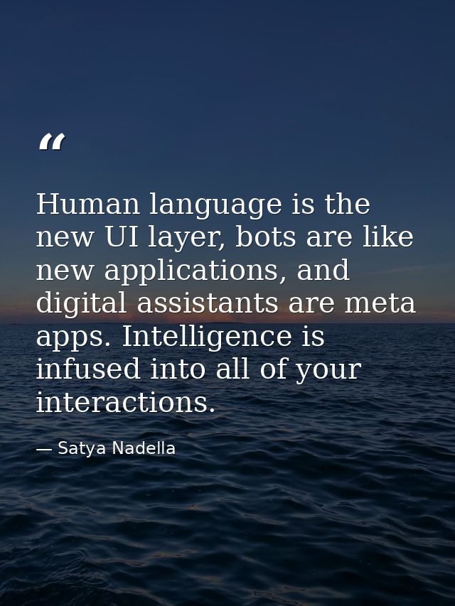 Human language is the new UI layer, bots are like new applications, and digital assistants are meta apps. Intelligence i — Satya Nadella