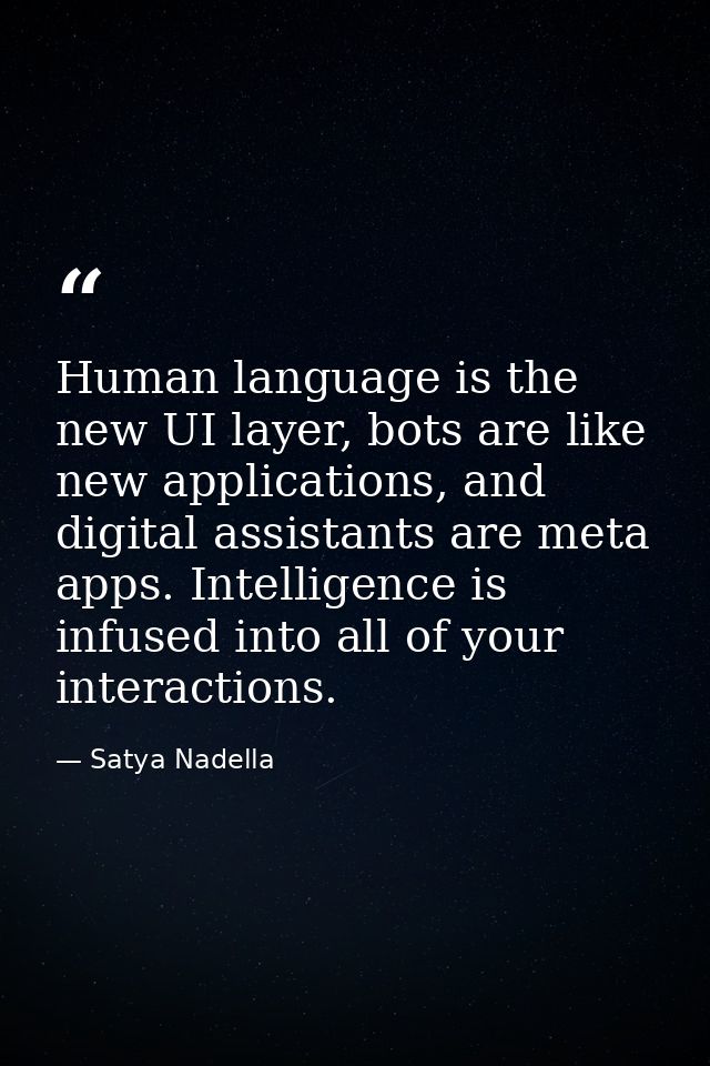 Human language is the new UI layer, bots are like new applications, and digital assistants are meta apps. Intelligence i — Satya Nadella