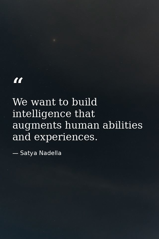 We want to build intelligence that augments human abilities and experiences. — Satya Nadella