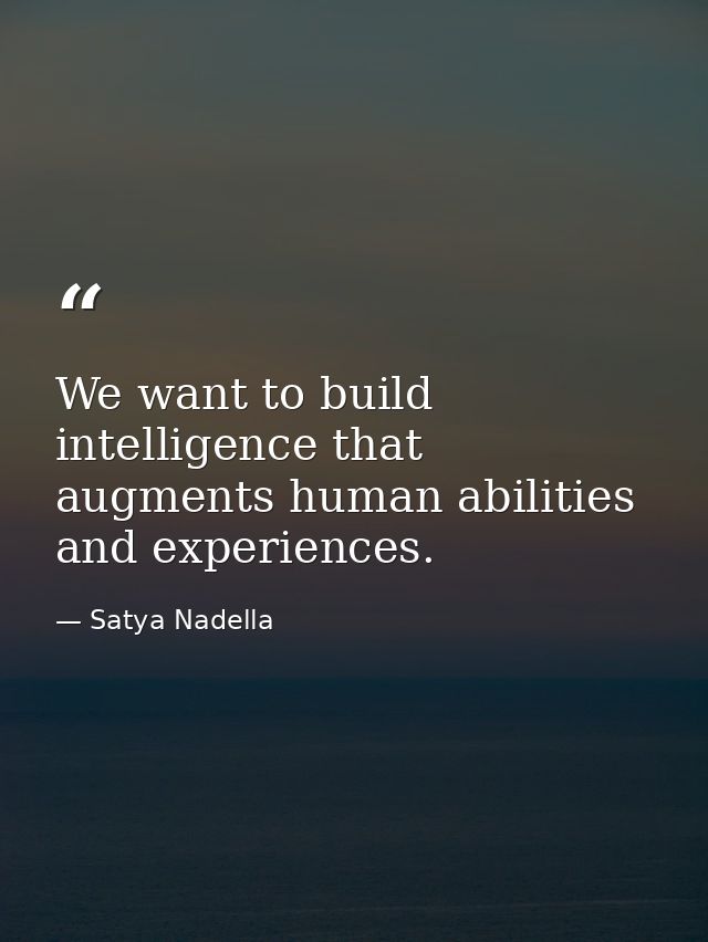 We want to build intelligence that augments human abilities and experiences. — Satya Nadella