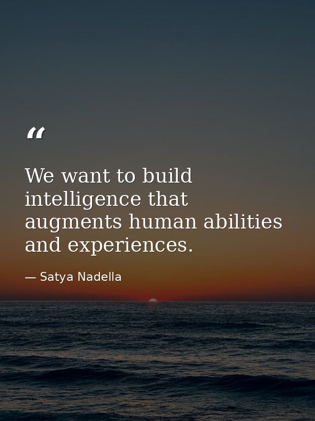 We want to build intelligence that augments human abilities and experiences. — Satya Nadella