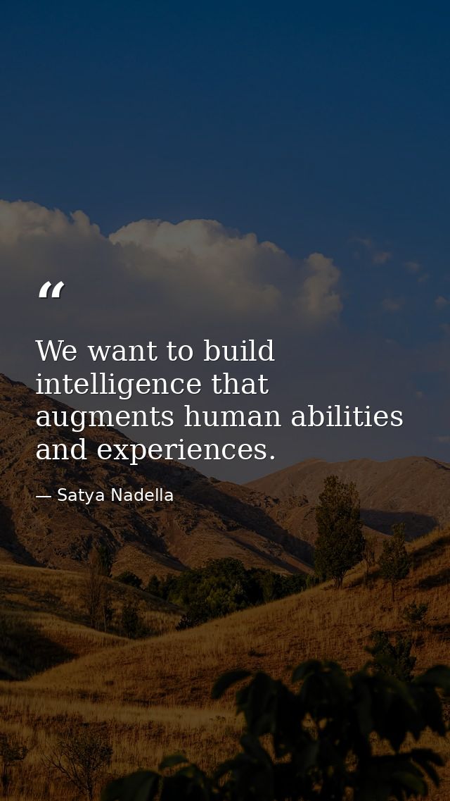 We want to build intelligence that augments human abilities and experiences. — Satya Nadella
