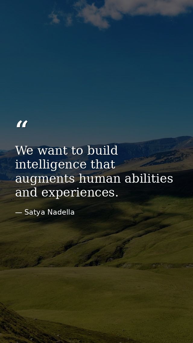 We want to build intelligence that augments human abilities and experiences. — Satya Nadella
