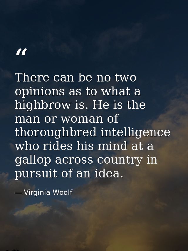 There can be no two opinions as to what a highbrow is. He is the man or woman of thoroughbred intelligence who rides his — Virginia Woolf