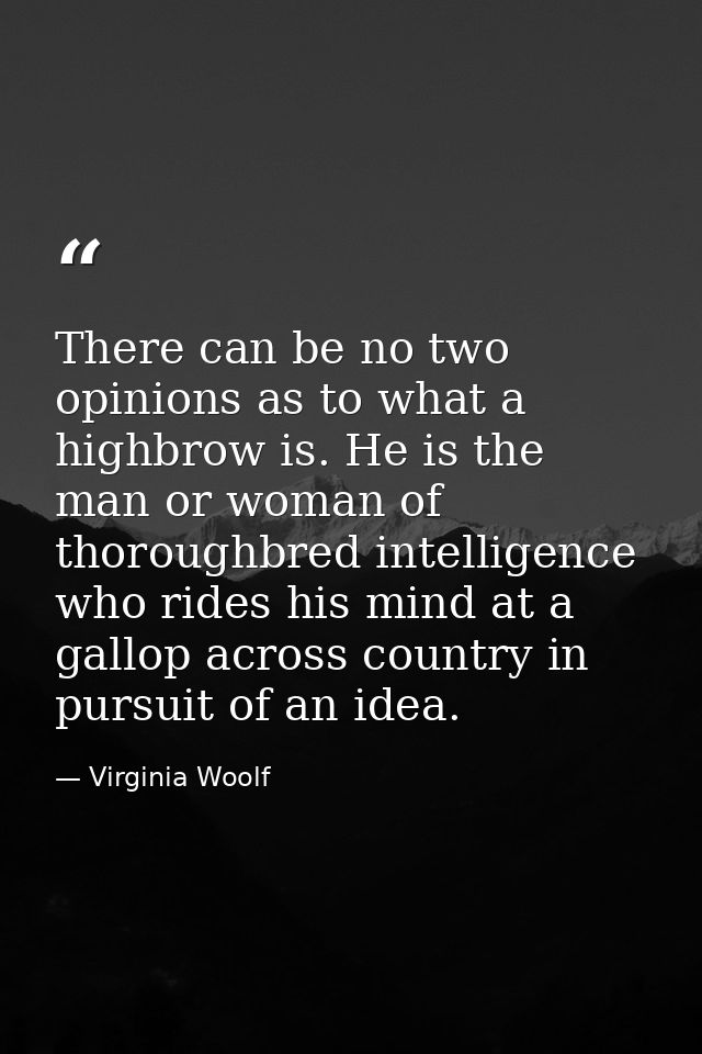 There can be no two opinions as to what a highbrow is. He is the man or woman of thoroughbred intelligence who rides his — Virginia Woolf