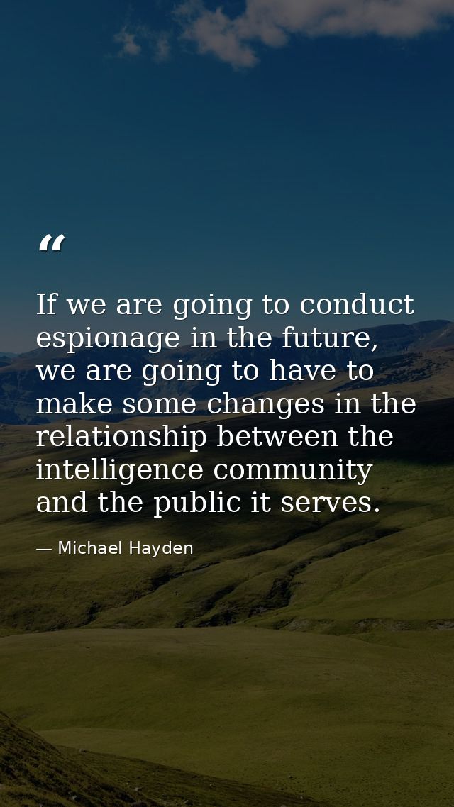 If we are going to conduct espionage in the future, we are going to have to make some changes in the relationship betwee — Michael Hayden