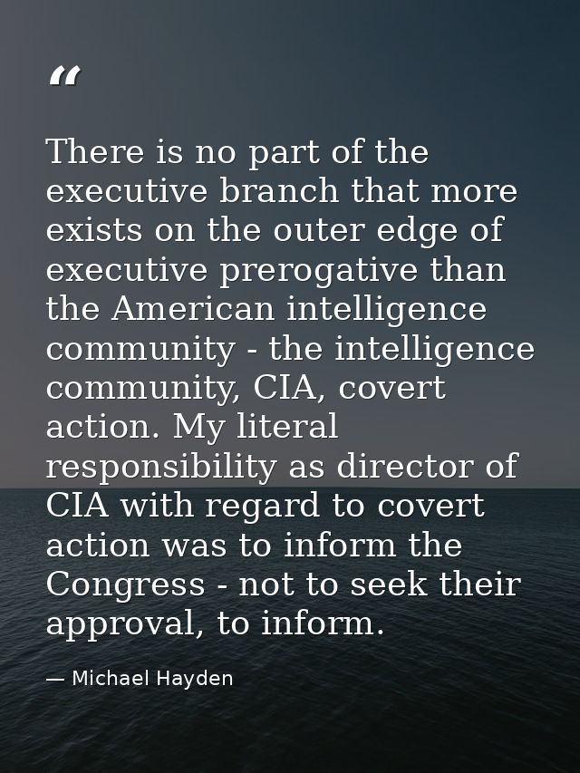 There is no part of the executive branch that more exists on the outer edge of executive prerogative than the American i — Michael Hayden