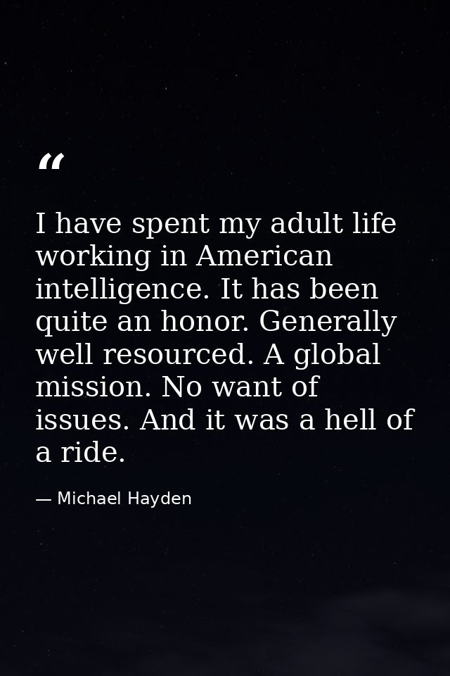 I have spent my adult life working in American intelligence. It has been quite an honor. Generally well resourced. A glo — Michael Hayden