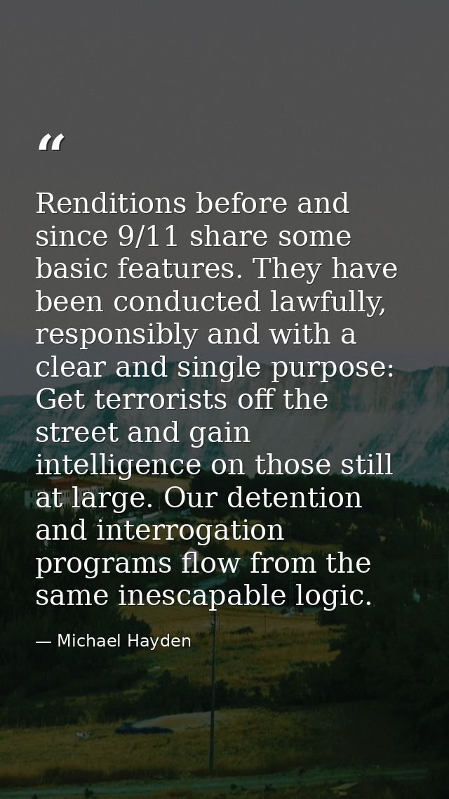 Renditions before and since 9/11 share some basic features. They have been conducted lawfully, responsibly and with a cl — Michael Hayden
