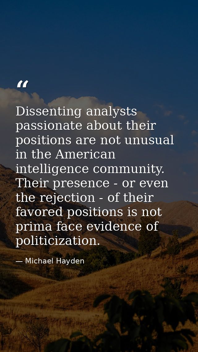 Dissenting analysts passionate about their positions are not unusual in the American intelligence community. Their prese — Michael Hayden