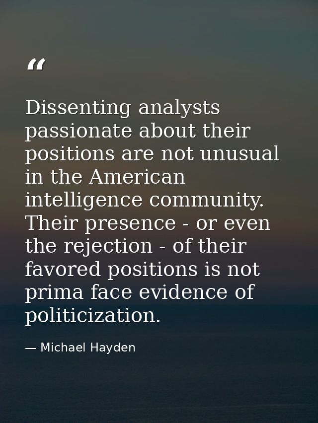 Dissenting analysts passionate about their positions are not unusual in the American intelligence community. Their prese — Michael Hayden
