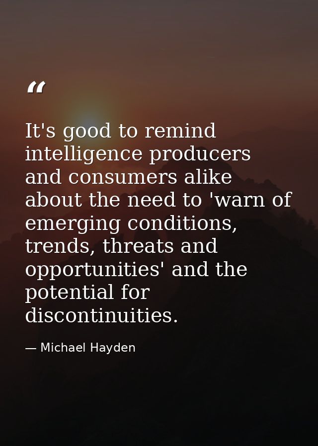 It's good to remind intelligence producers and consumers alike about the need to 'warn of emerging conditions, trends, t — Michael Hayden