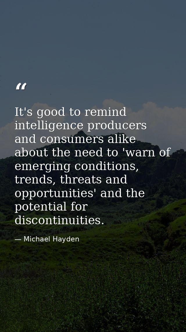 It's good to remind intelligence producers and consumers alike about the need to 'warn of emerging conditions, trends, t — Michael Hayden