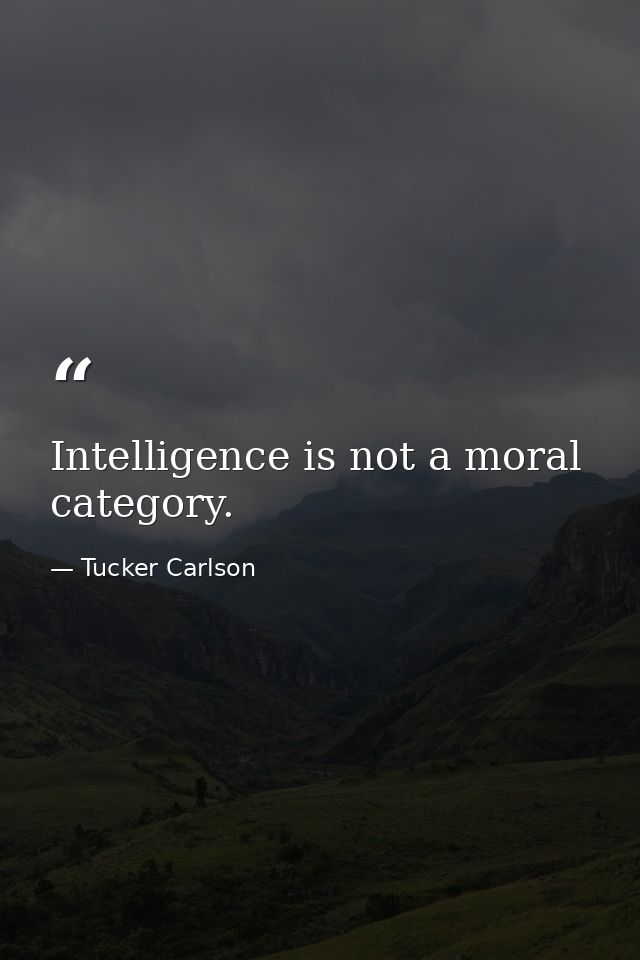 Intelligence is not a moral category. — Tucker Carlson