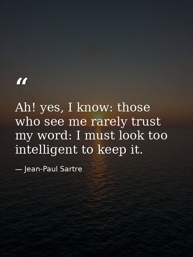 Ah! yes, I know: those who see me rarely trust my word: I must look too intelligent to keep it. — Jean-Paul Sartre