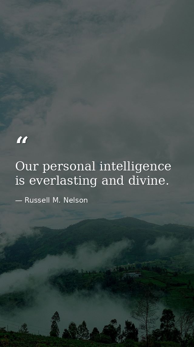 Our personal intelligence is everlasting and divine. — Russell M. Nelson