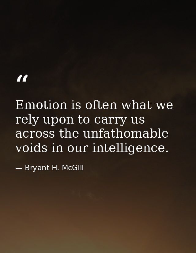 Emotion is often what we rely upon to carry us across the unfathomable voids in our intelligence. — Bryant H. McGill