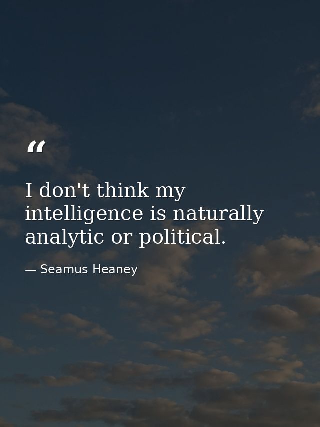 I don't think my intelligence is naturally analytic or political. — Seamus Heaney