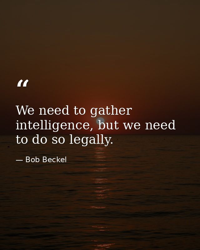 We need to gather intelligence, but we need to do so legally. — Bob Beckel