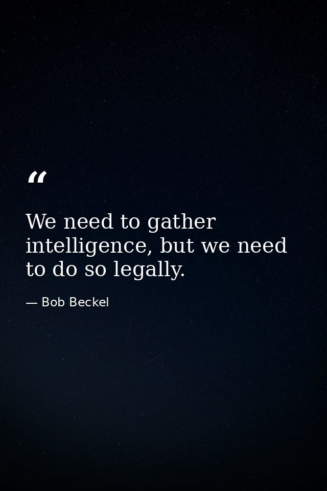 We need to gather intelligence, but we need to do so legally. — Bob Beckel