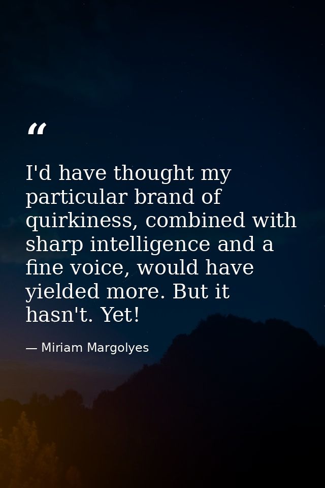 I'd have thought my particular brand of quirkiness, combined with sharp intelligence and a fine voice, would have yielde — Miriam Margolyes