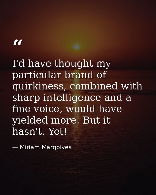 I'd have thought my particular brand of quirkiness, combined with sharp intelligence and a fine voice, would have yielde — Miriam Margolyes