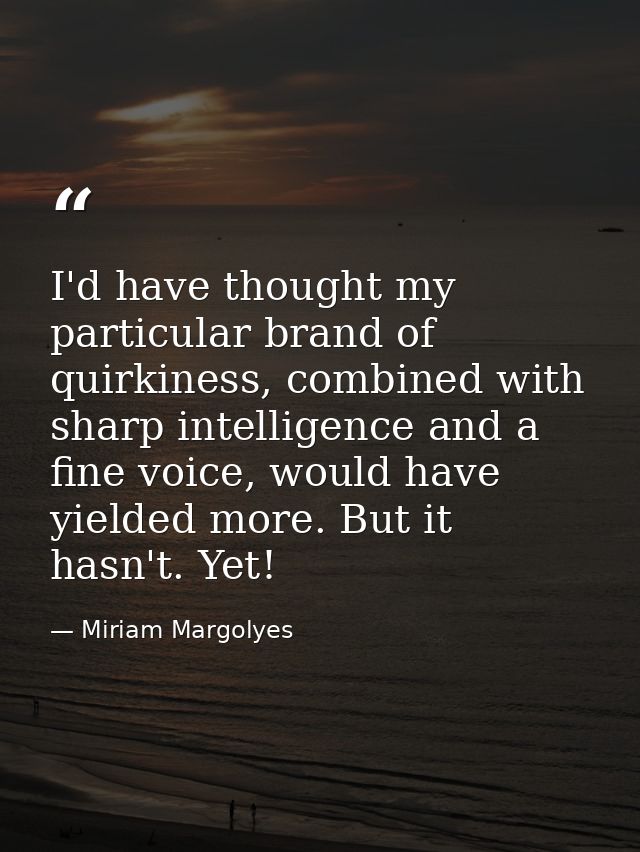 I'd have thought my particular brand of quirkiness, combined with sharp intelligence and a fine voice, would have yielde — Miriam Margolyes