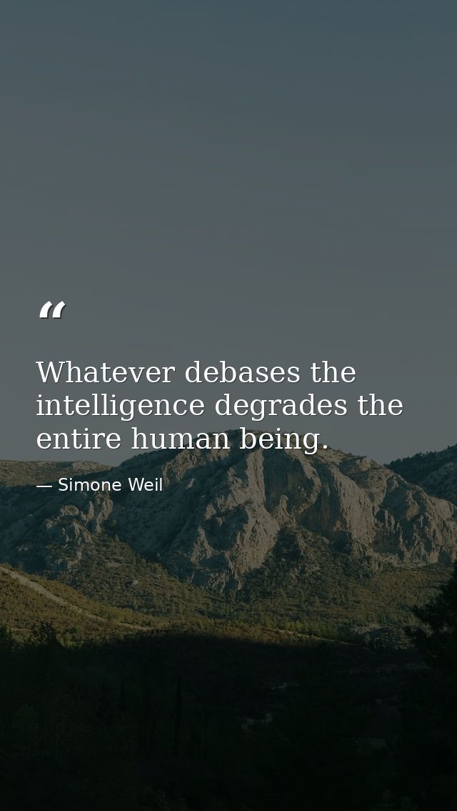 Whatever debases the intelligence degrades the entire human being. — Simone Weil