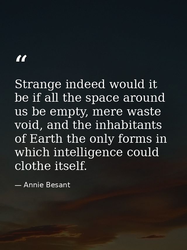 Strange indeed would it be if all the space around us be empty, mere waste void, and the inhabitants of Earth the only f — Annie Besant
