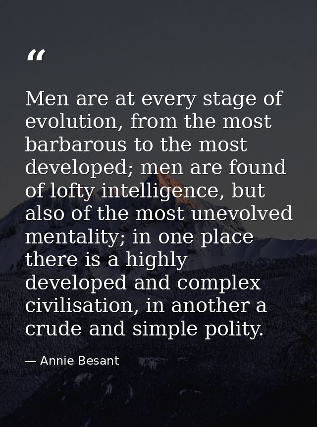 Men are at every stage of evolution, from the most barbarous to the most developed; men are found of lofty intelligence, — Annie Besant