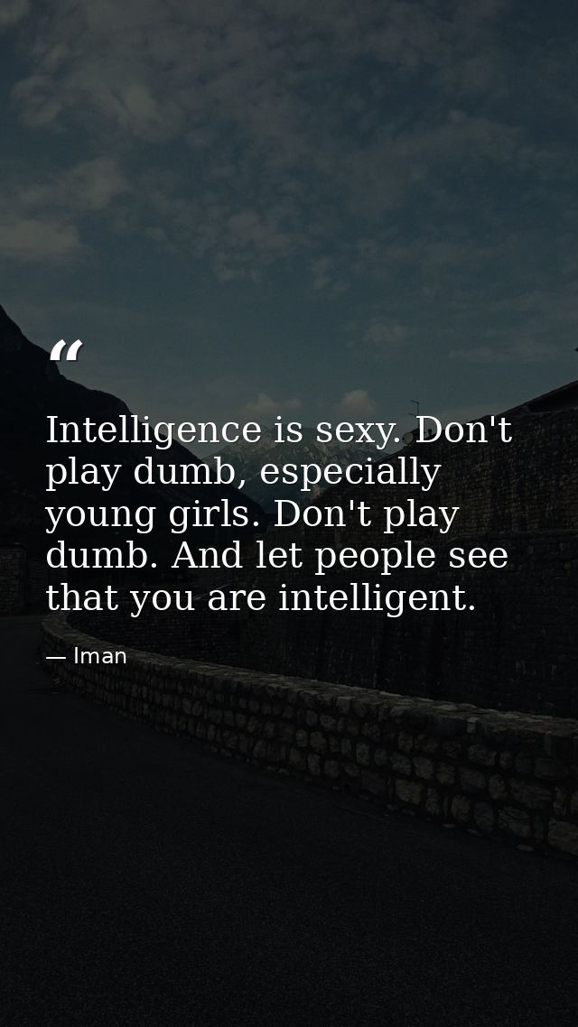 Intelligence is sexy. Don't play dumb, especially young girls. Don't play dumb. And let people see that you are intellig — Iman