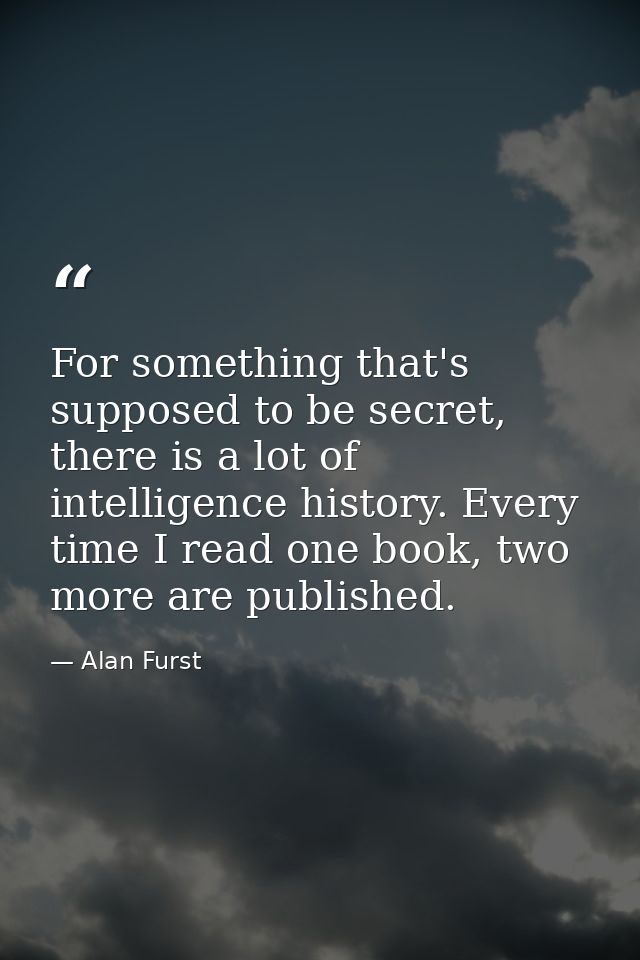 For something that's supposed to be secret, there is a lot of intelligence history. Every time I read one book, two more — Alan Furst