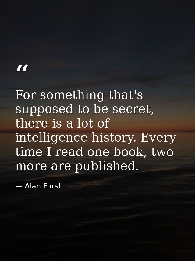 For something that's supposed to be secret, there is a lot of intelligence history. Every time I read one book, two more — Alan Furst