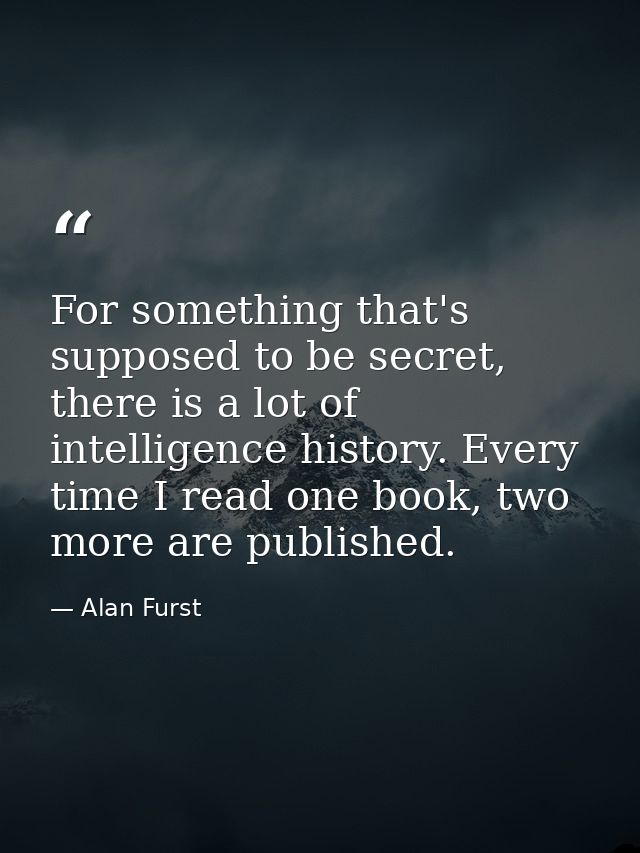 For something that's supposed to be secret, there is a lot of intelligence history. Every time I read one book, two more — Alan Furst