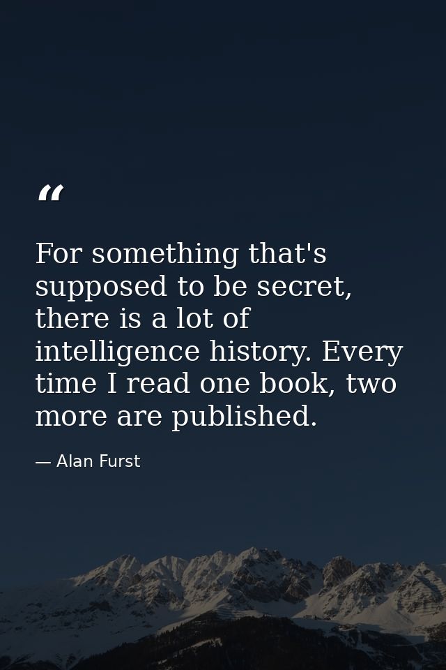 For something that's supposed to be secret, there is a lot of intelligence history. Every time I read one book, two more — Alan Furst