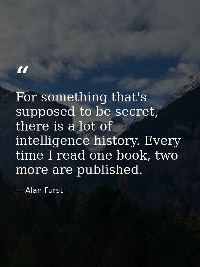For something that's supposed to be secret, there is a lot of intelligence history. Every time I read one book, two more — Alan Furst