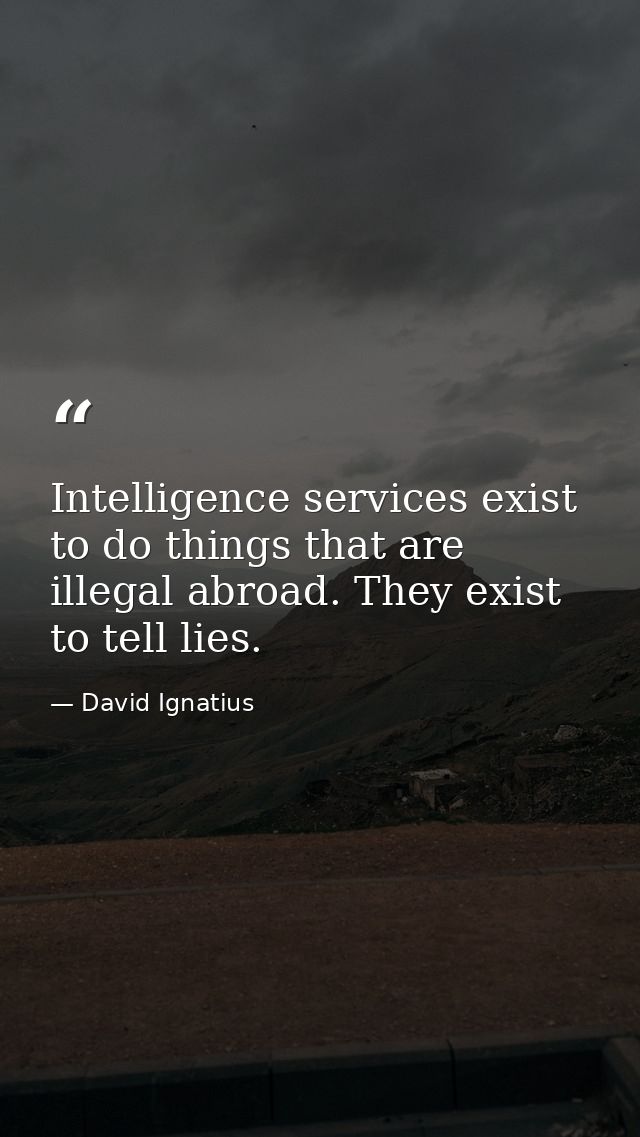 Intelligence services exist to do things that are illegal abroad. They exist to tell lies. — David Ignatius