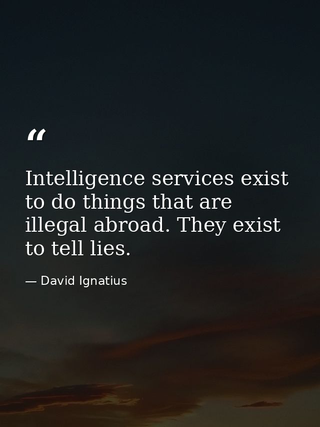 Intelligence services exist to do things that are illegal abroad. They exist to tell lies. — David Ignatius